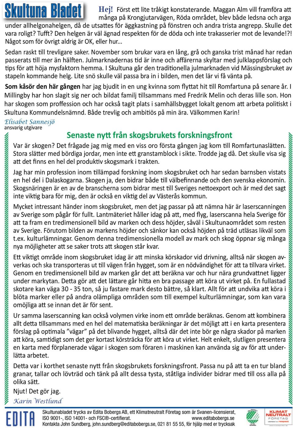 Skulle det vara roligt? Tufft? Den helgen är väl ägnad respekten för de döda och inte trakasserier mot de levande!?! Något som för övrigt aldrig är OK, eller hur... Sedan raskt till trevligare saker.