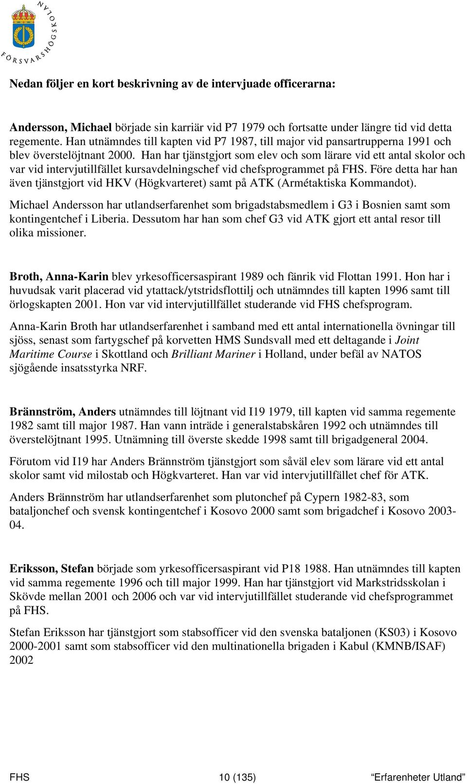 Han har tjänstgjort som elev och som lärare vid ett antal skolor och var vid intervjutillfället kursavdelningschef vid chefsprogrammet på FHS.