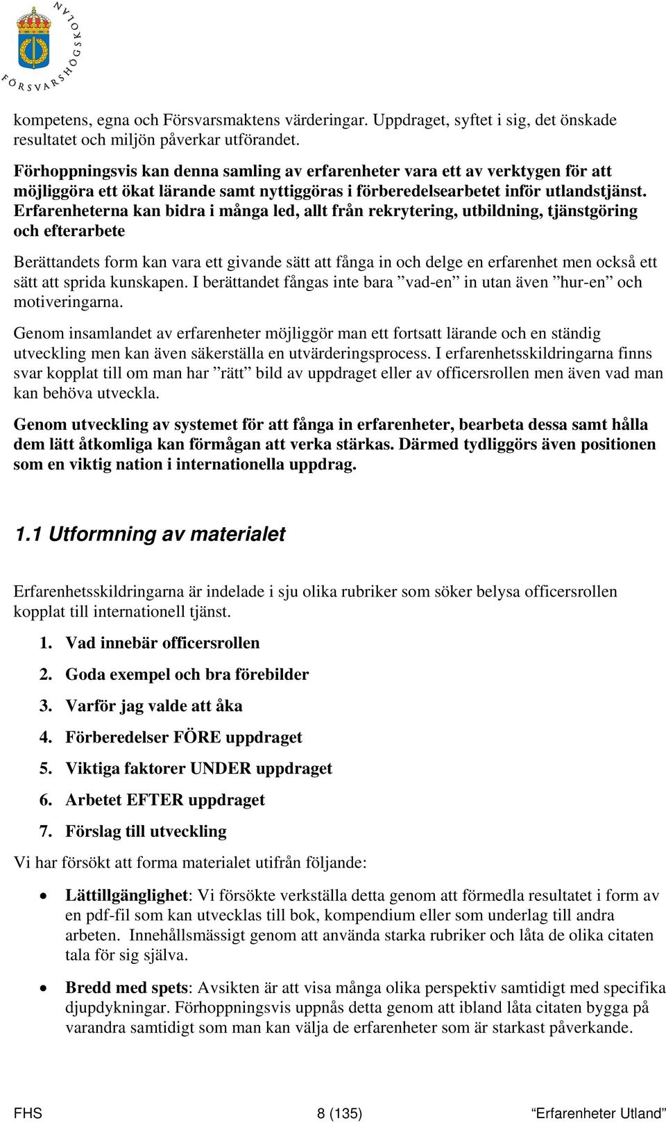 Erfarenheterna kan bidra i många led, allt från rekrytering, utbildning, tjänstgöring och efterarbete Berättandets form kan vara ett givande sätt att fånga in och delge en erfarenhet men också ett