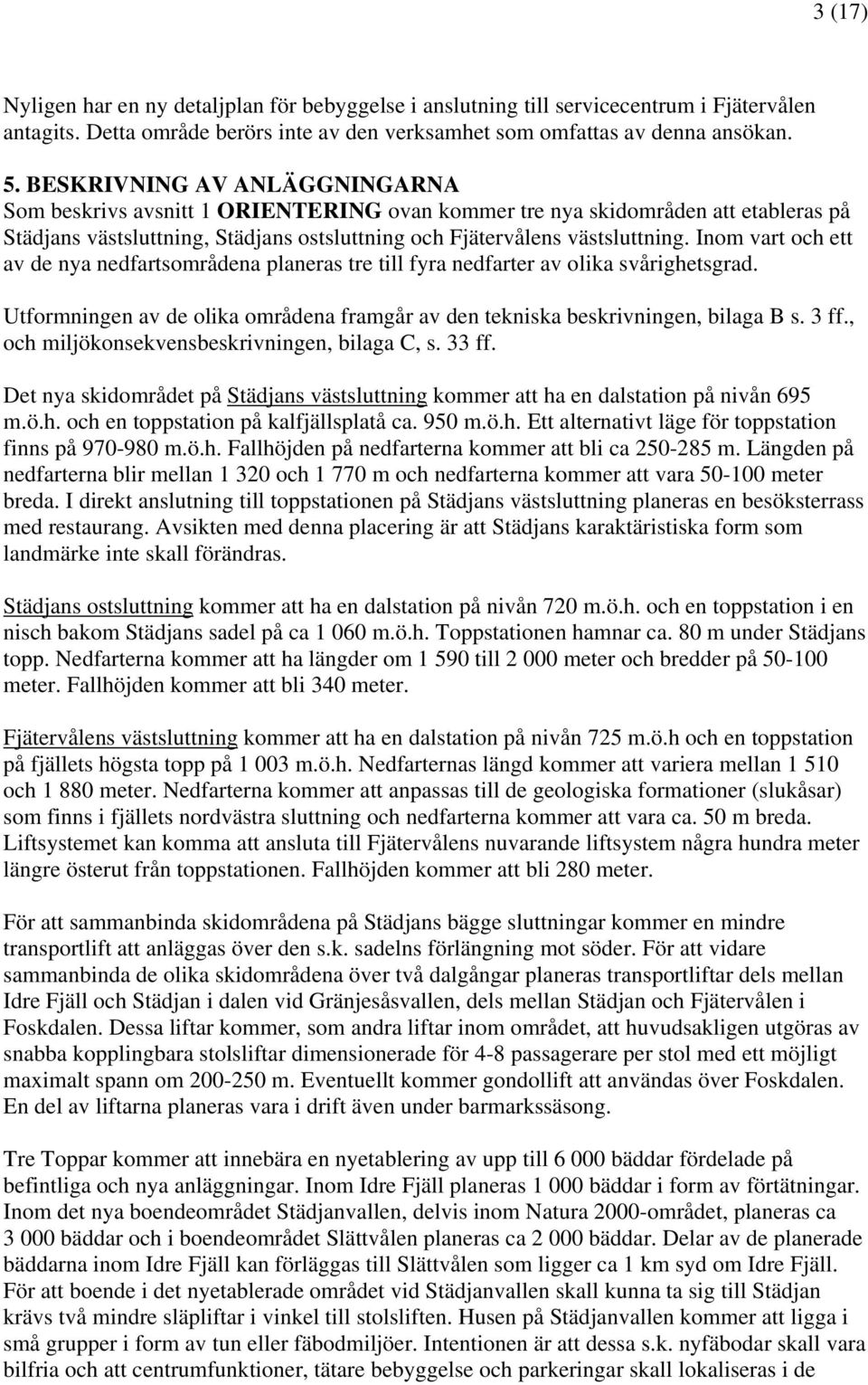 Inom vart och ett av de nya nedfartsområdena planeras tre till fyra nedfarter av olika svårighetsgrad. Utformningen av de olika områdena framgår av den tekniska beskrivningen, bilaga B s. 3 ff.