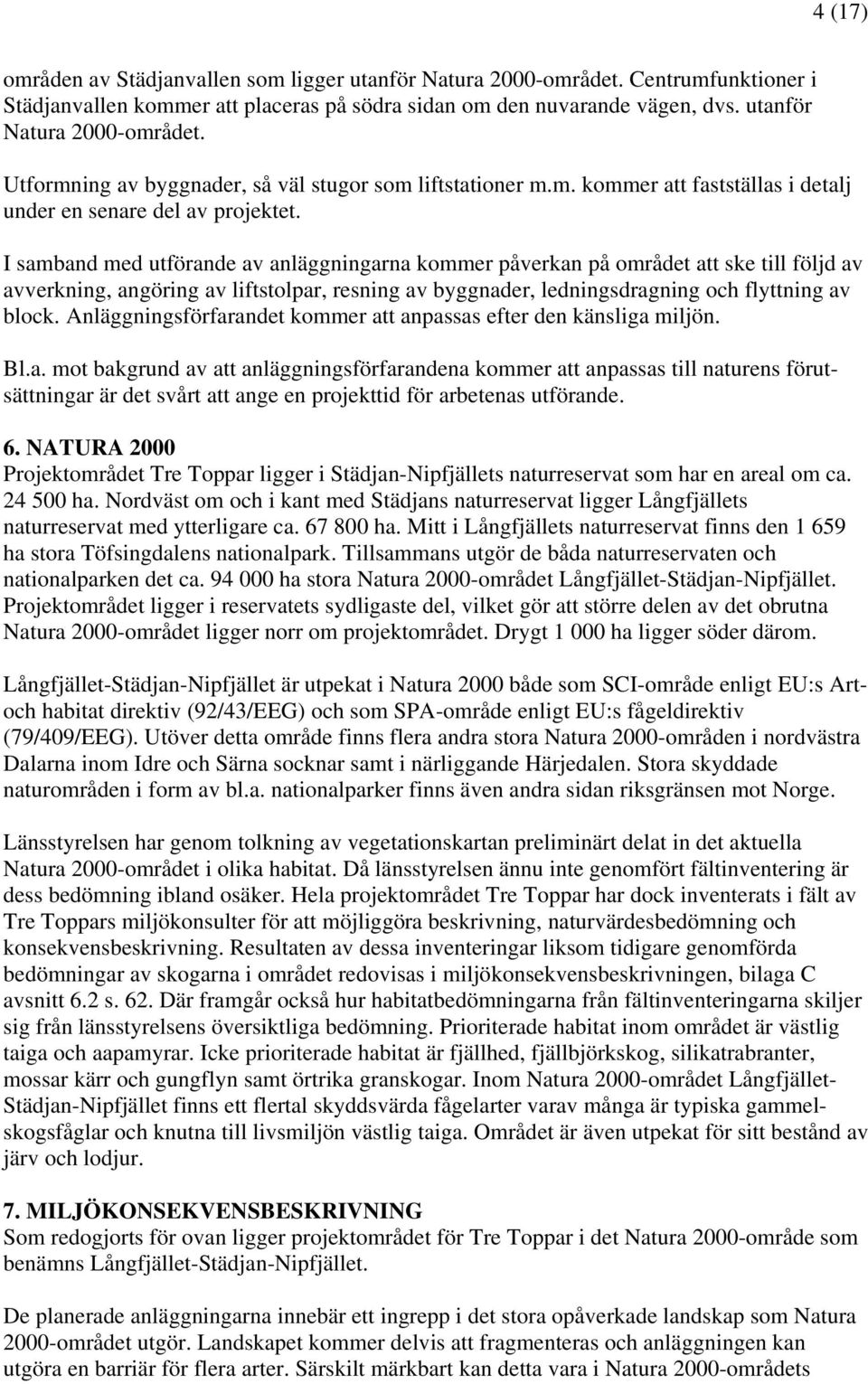 I samband med utförande av anläggningarna kommer påverkan på området att ske till följd av avverkning, angöring av liftstolpar, resning av byggnader, ledningsdragning och flyttning av block.