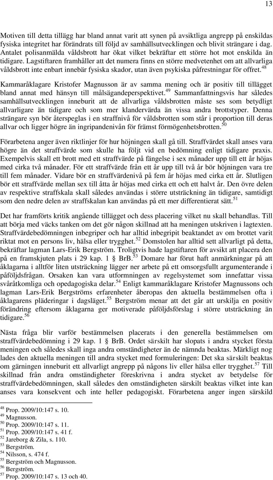 Lagstiftaren framhåller att det numera finns en större medvetenhet om att allvarliga våldsbrott inte enbart innebär fysiska skador, utan även psykiska påfrestningar för offret.