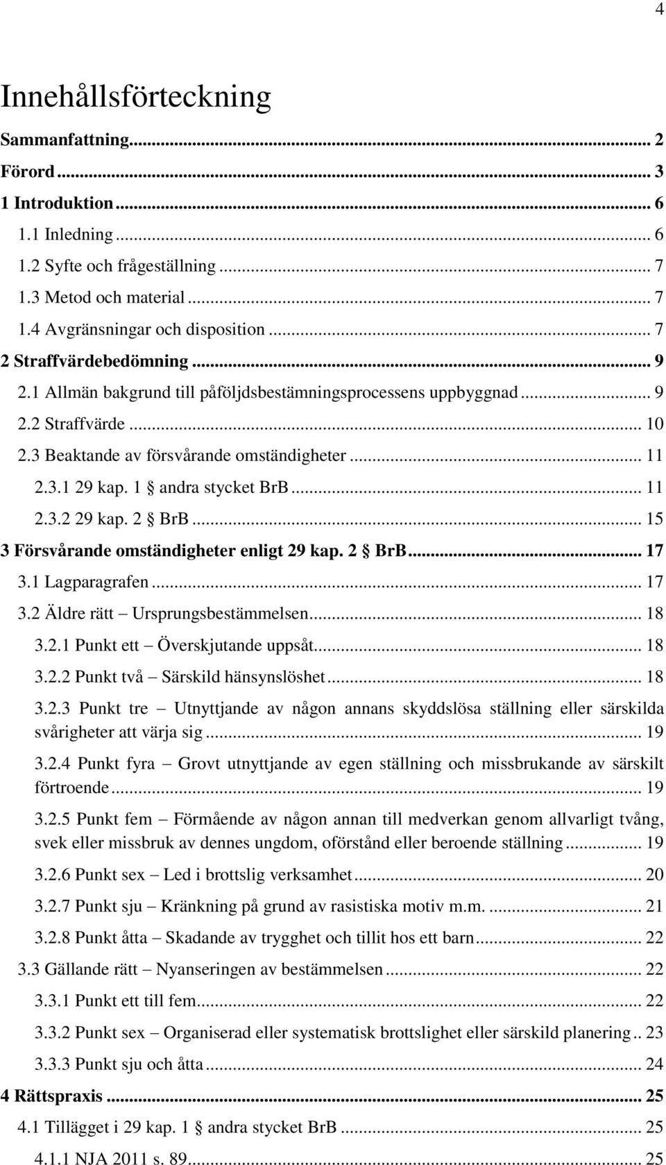 1 andra stycket BrB... 11 2.3.2 29 kap. 2 BrB... 15 3 Försvårande omständigheter enligt 29 kap. 2 BrB... 17 3.1 Lagparagrafen... 17 3.2 Äldre rätt Ursprungsbestämmelsen... 18 3.2.1 Punkt ett Överskjutande uppsåt.