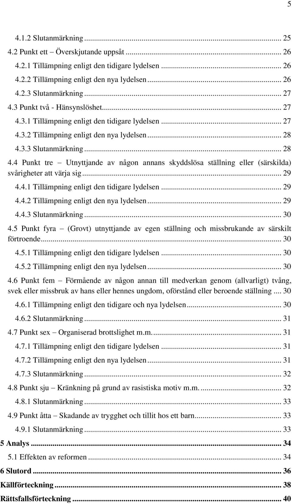 3.3 Slutanmärkning... 28 4.4 Punkt tre Utnyttjande av någon annans skyddslösa ställning eller (särskilda) svårigheter att värja sig... 29 4.4.1 Tillämpning enligt den tidigare lydelsen... 29 4.4.2 Tillämpning enligt den nya lydelsen.