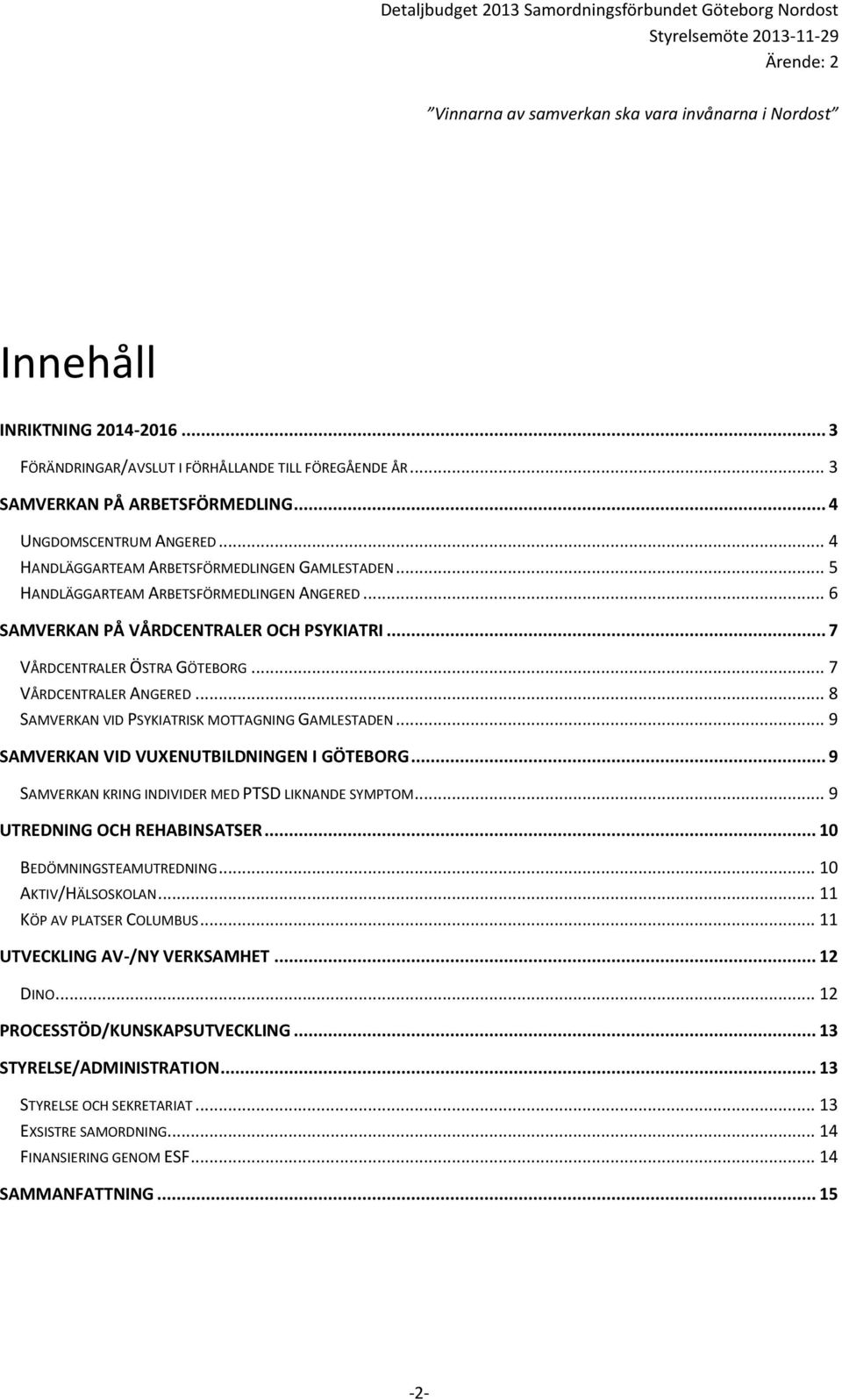 .. 8 SAMVERKAN VID PSYKIATRISK MOTTAGNING GAMLESTADEN... 9 SAMVERKAN VID VUXENUTBILDNINGEN I GÖTEBORG... 9 SAMVERKAN KRING INDIVIDER MED PTSD LIKNANDE SYMPTOM... 9 UTREDNING OCH REHABINSATSER.