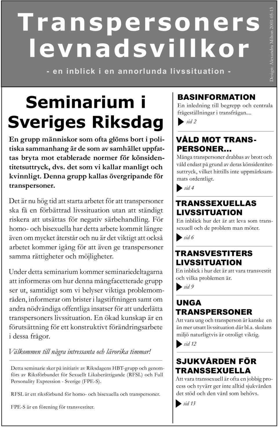 Det är nu hög tid att starta arbetet för att transpersoner ska få en förbättrad livssituation utan att ständigt riskera att utsättas för negativ särbehandling.