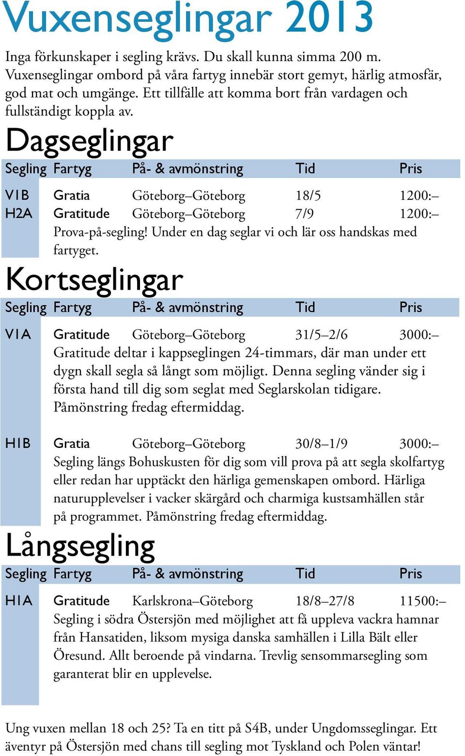 Dagseglingar Segling Fartyg På- & avmönstring Tid Pris V1B Gratia Göteborg Göteborg 18/5 1200: H2A Gratitude Göteborg Göteborg 7/9 1200: Prova-på-segling!