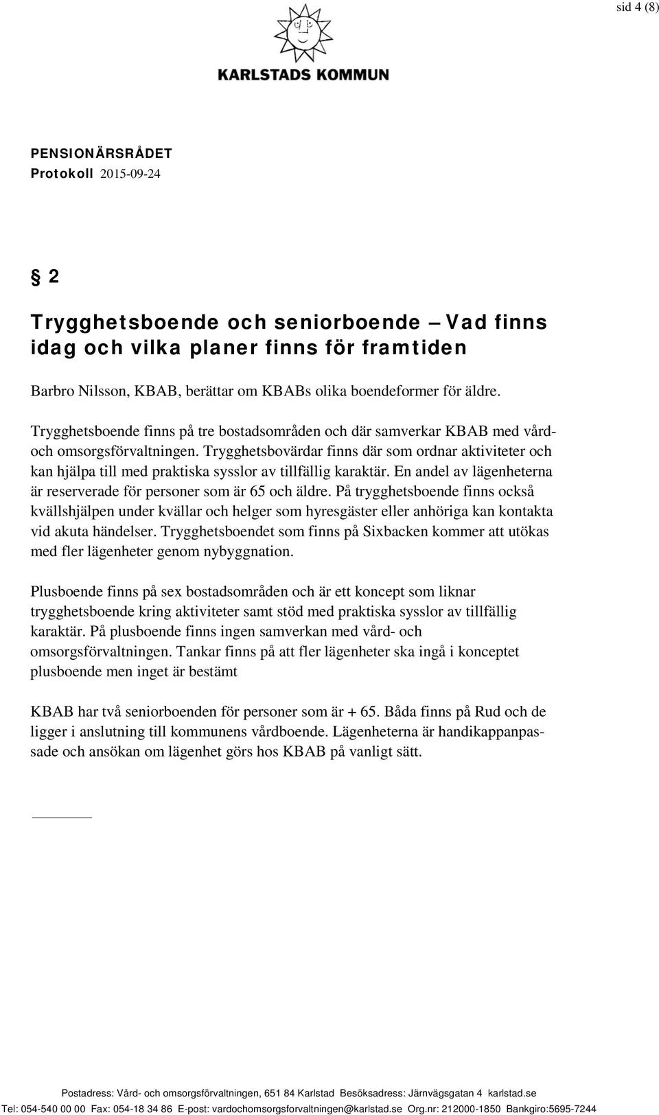 Trygghetsbovärdar finns där som ordnar aktiviteter och kan hjälpa till med praktiska sysslor av tillfällig karaktär. En andel av lägenheterna är reserverade för personer som är 65 och äldre.