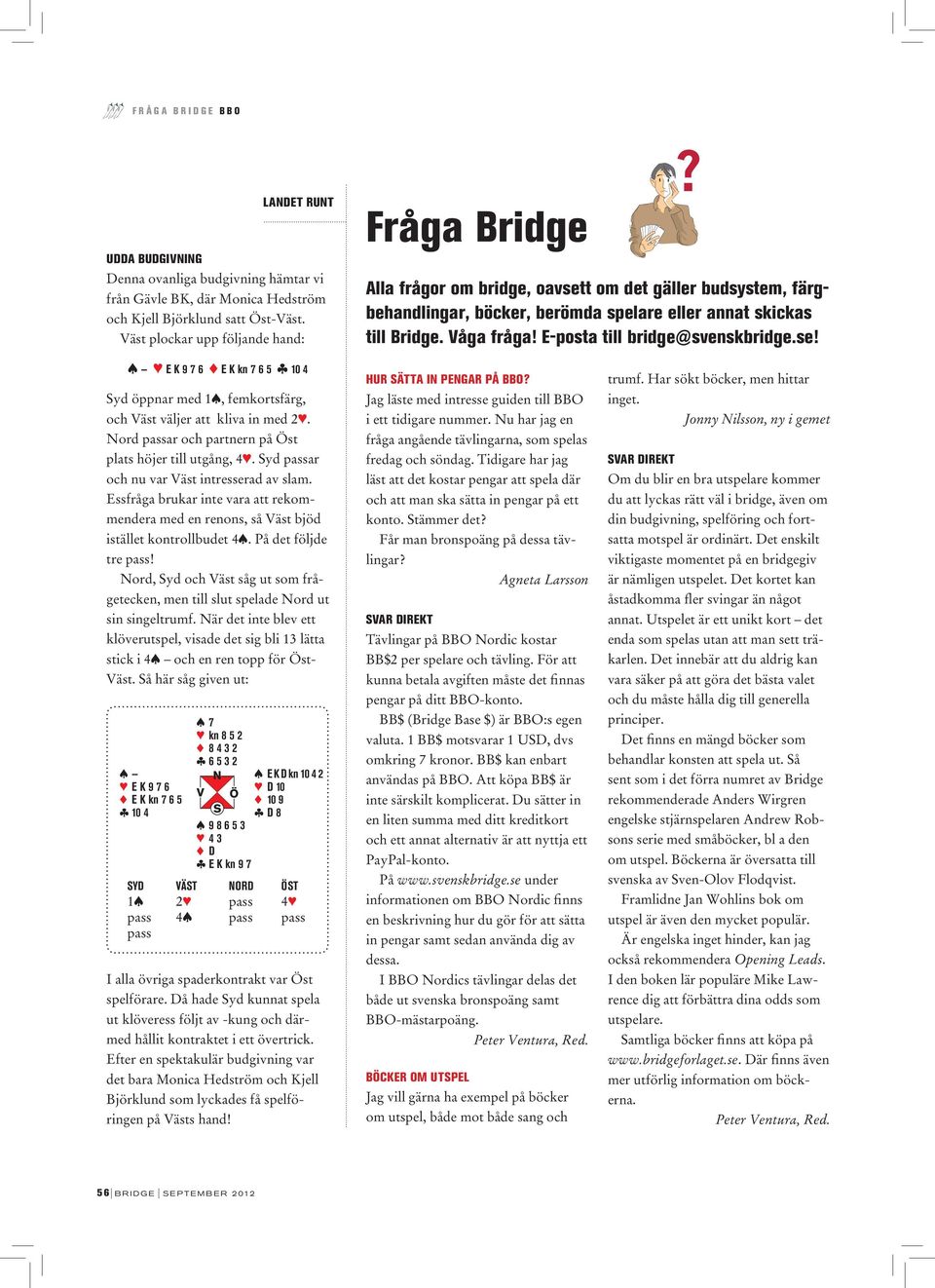 E-posta till bridge@svenskbridge.se! s 3 E K 9 7 6 2 E K kn 7 6 5 c 10 4 Syd öppnar med 1s, femkortsfärg, och Väst väljer att kliva in med 23.