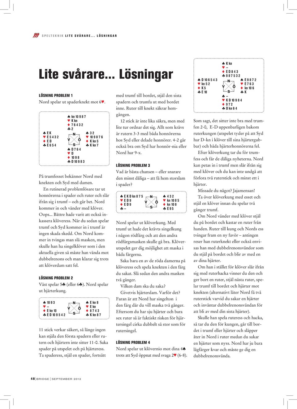 damen. En rutinerad problemlösare tar ut honnörerna i spader och ruter och slår ifrån sig i trumf och går bet. Nord kommer in och vänder med klöver. Oops.