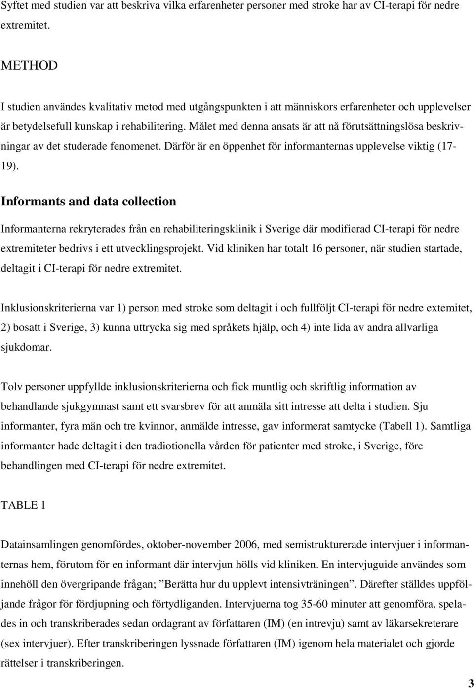 Målet med denna ansats är att nå förutsättningslösa beskrivningar av det studerade fenomenet. Därför är en öppenhet för informanternas upplevelse viktig (17-19).