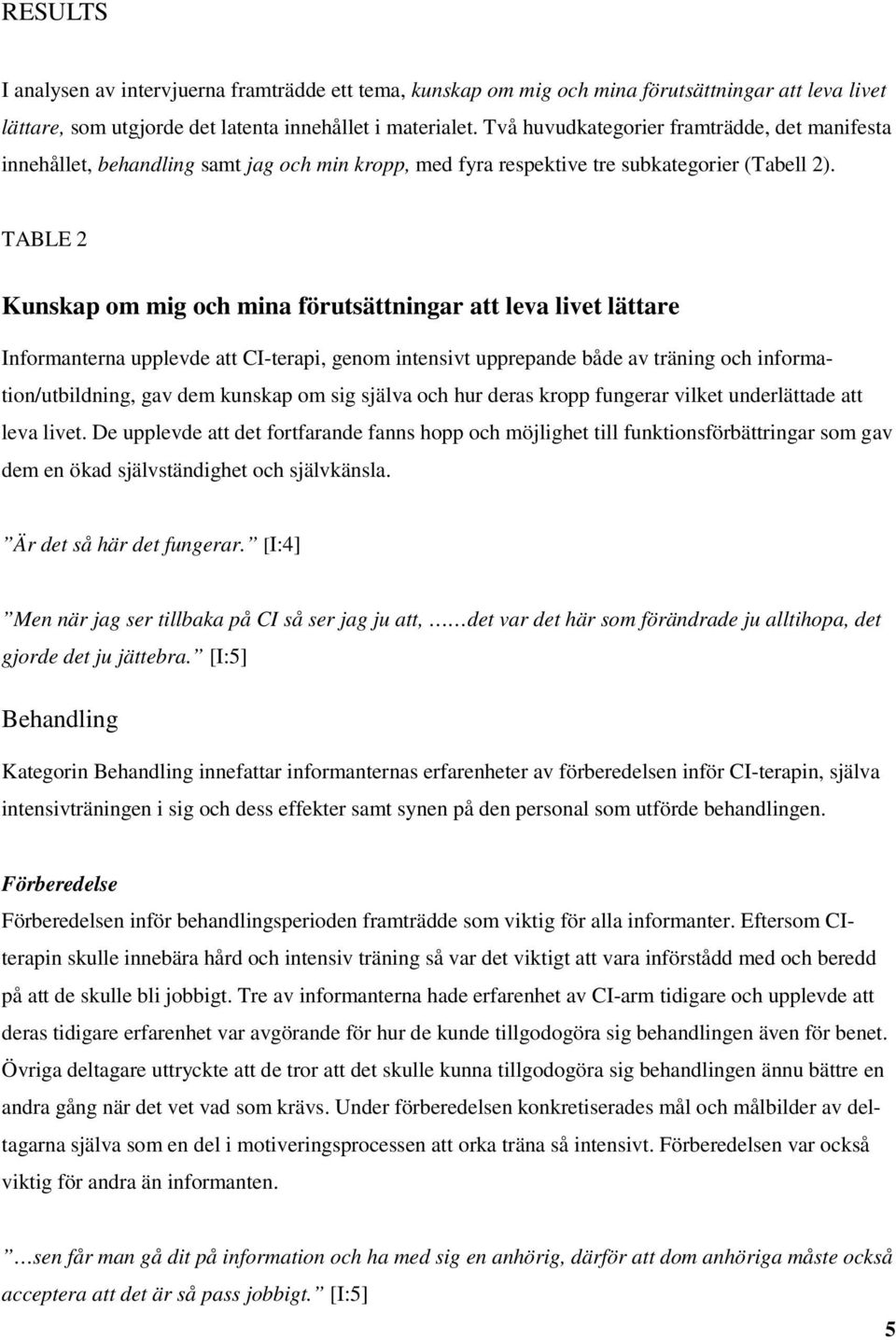 TABLE 2 Kunskap om mig och mina förutsättningar att leva livet lättare Informanterna upplevde att CI-terapi, genom intensivt upprepande både av träning och information/utbildning, gav dem kunskap om