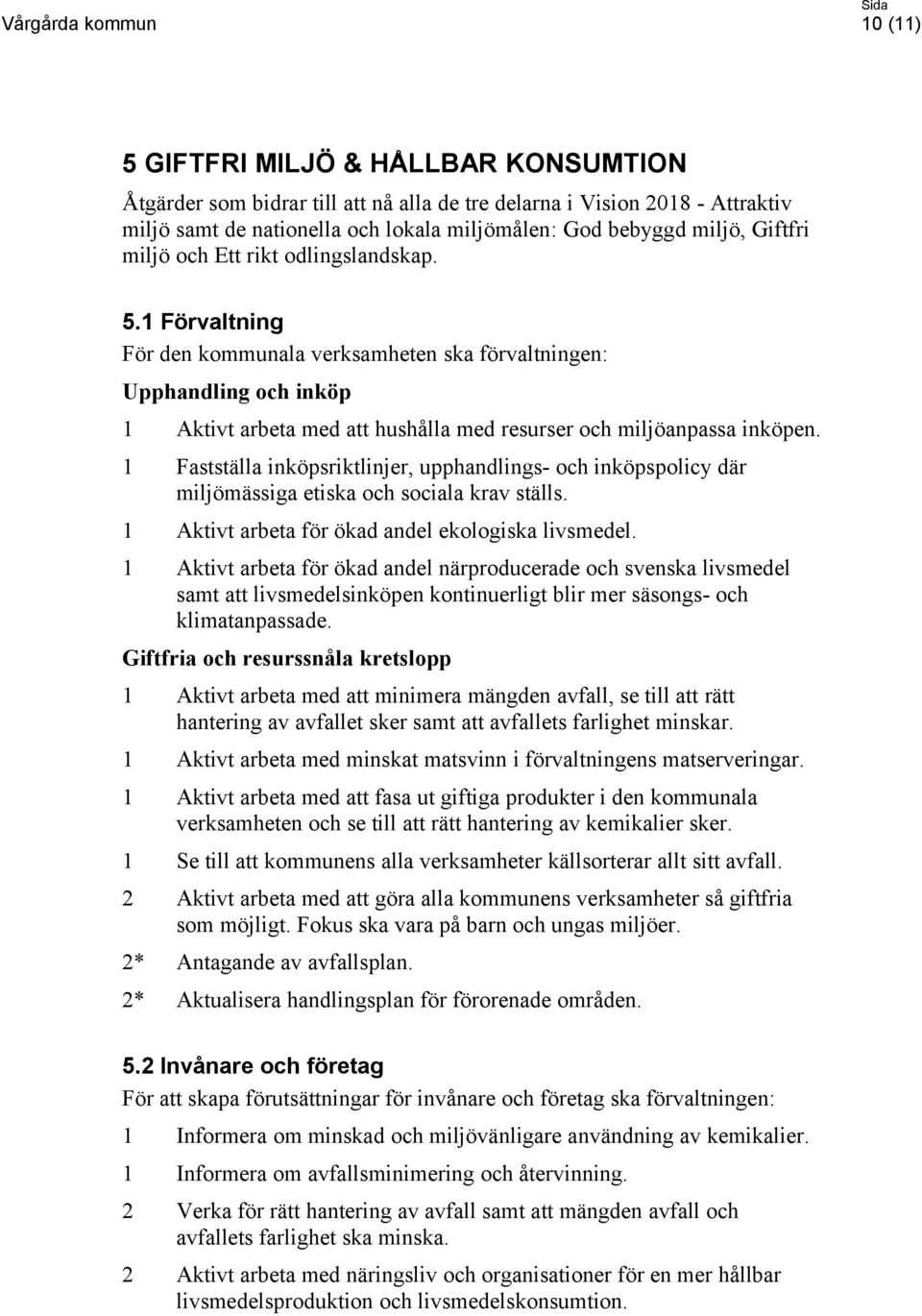 1 Fastställa inköpsriktlinjer, upphandlings- och inköpspolicy där miljömässiga etiska och sociala krav ställs. 1 Aktivt arbeta för ökad andel ekologiska livsmedel.