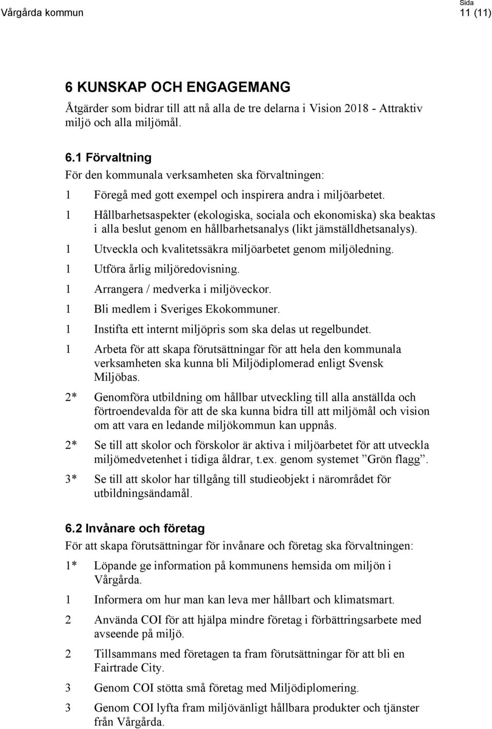 1 Utveckla och kvalitetssäkra miljöarbetet genom miljöledning. 1 Utföra årlig miljöredovisning. 1 Arrangera / medverka i miljöveckor. 1 Bli medlem i Sveriges Ekokommuner.