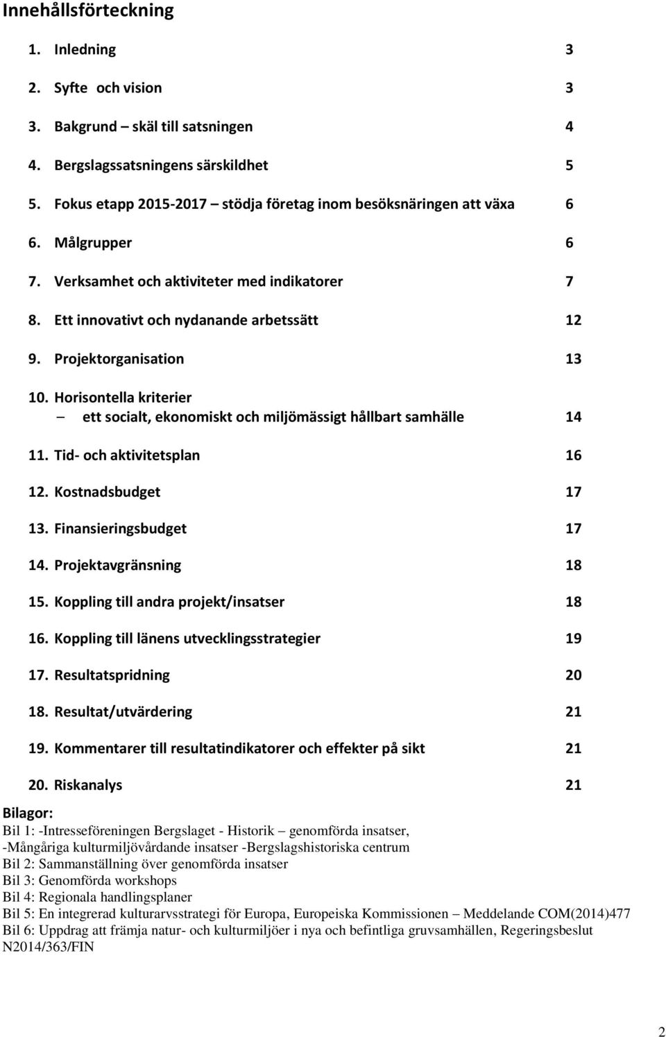 Projektorganisation 13 10. Horisontella kriterier ett socialt, ekonomiskt och miljömässigt hållbart samhälle 14 11. Tid- och aktivitetsplan 16 12. Kostnadsbudget 17 13. Finansieringsbudget 17 14.