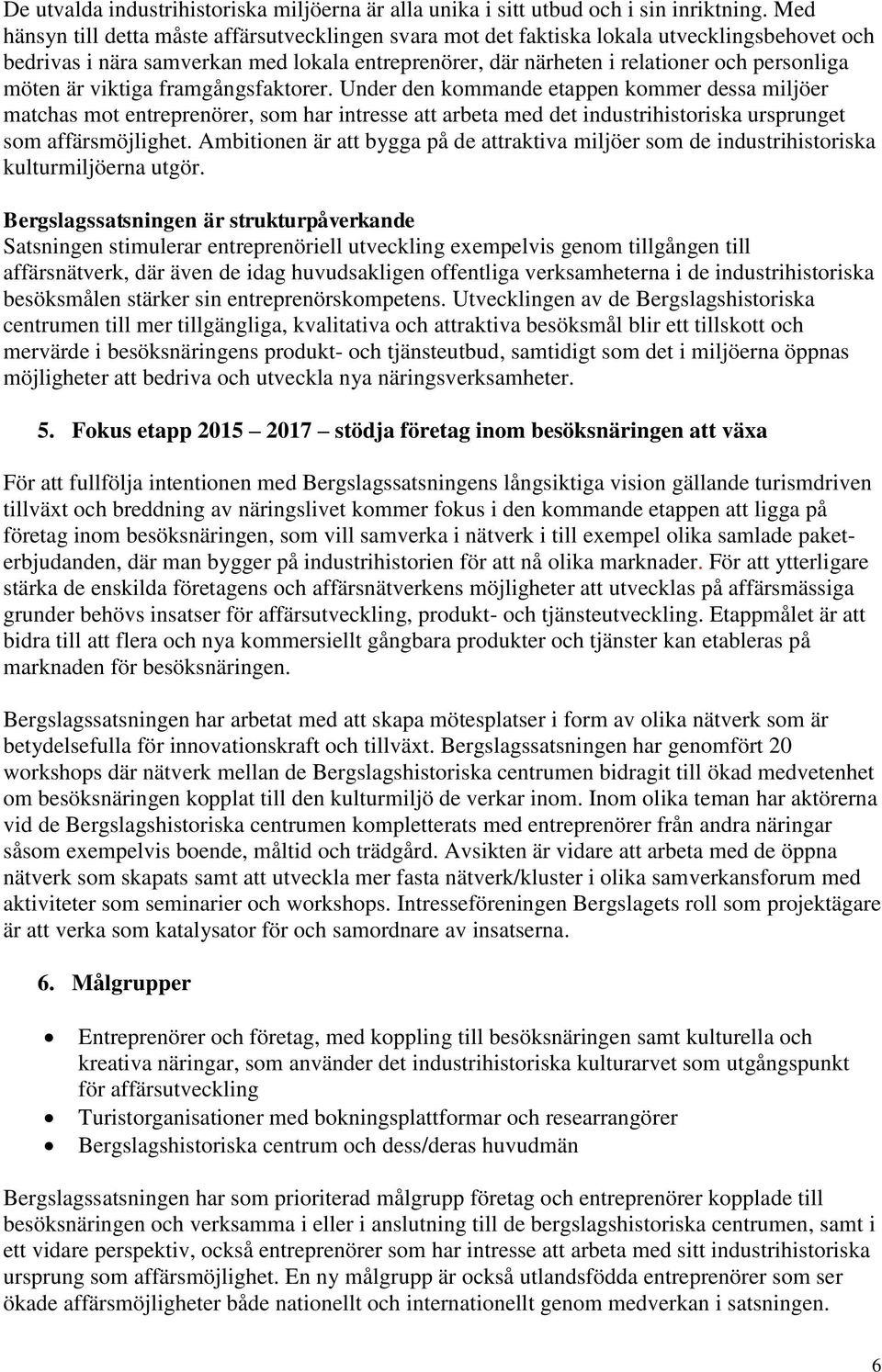 är viktiga framgångsfaktorer. Under den kommande etappen kommer dessa miljöer matchas mot entreprenörer, som har intresse att arbeta med det industrihistoriska ursprunget som affärsmöjlighet.