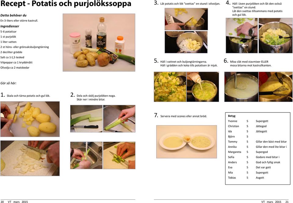 Låt potatis och lök svettas en stund i olivoljan. 4. Häll i även purjolöken och låt den också svettas en stund. Låt den svettas tillsammans med potatis och gul lök. 5.