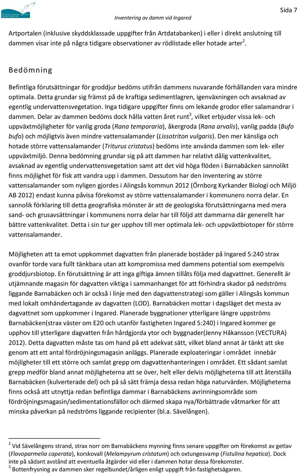 Detta grundar sig främst på de kraftiga sedimentlagren, igenväxningen och avsaknad av egentlig undervattensvegetation. Inga tidigare uppgifter finns om lekande grodor eller salamandrar i dammen.