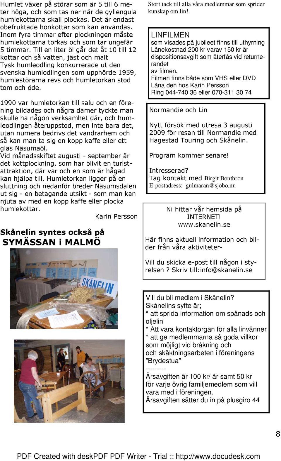 Till en liter öl går det åt 10 till 12 kottar och så vatten, jäst och malt Tysk humleodling konkurrerade ut den svenska humlodlingen som upphörde 1959, humlestörarna revs och humletorkan stod tom och