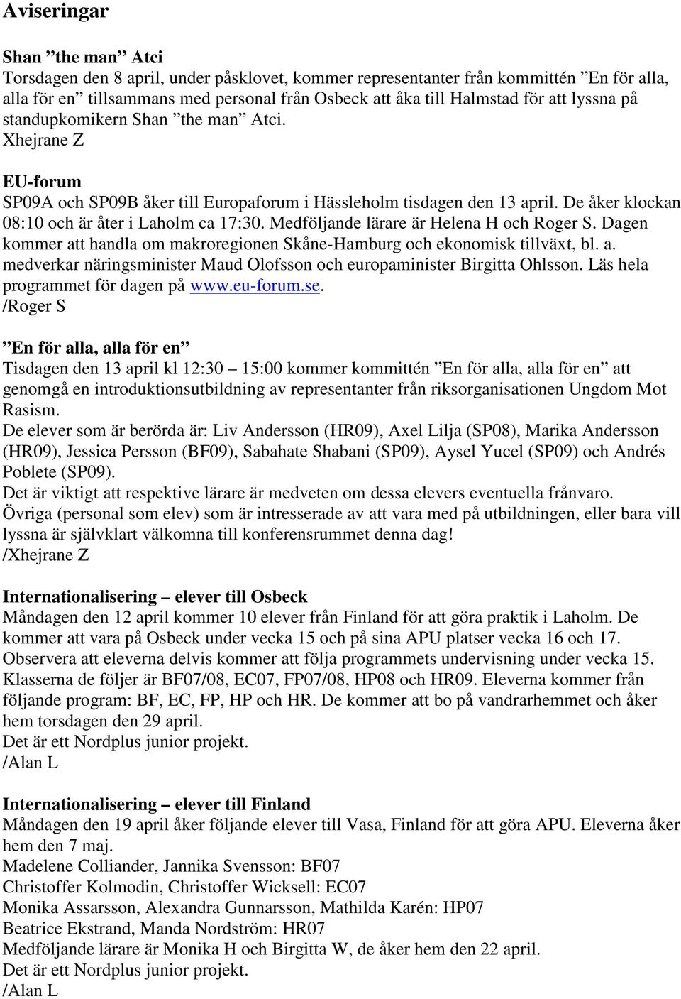 Medföljande lärare är Helena H och Roger S. Dagen kommer att handla om makroregionen Skåne-Hamburg och ekonomisk tillväxt, bl. a. medverkar näringsminister Maud Olofsson och europaminister Birgitta Ohlsson.