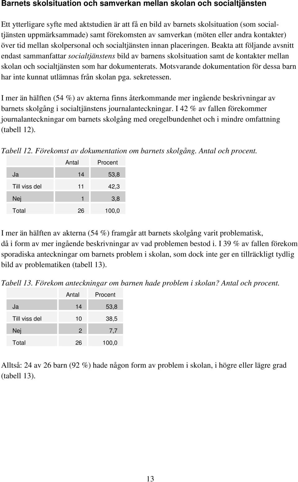 Beakta att följande avsnitt endast sammanfattar socialtjänstens bild av barnens skolsituation samt de kontakter mellan skolan och socialtjänsten som har dokumenterats.