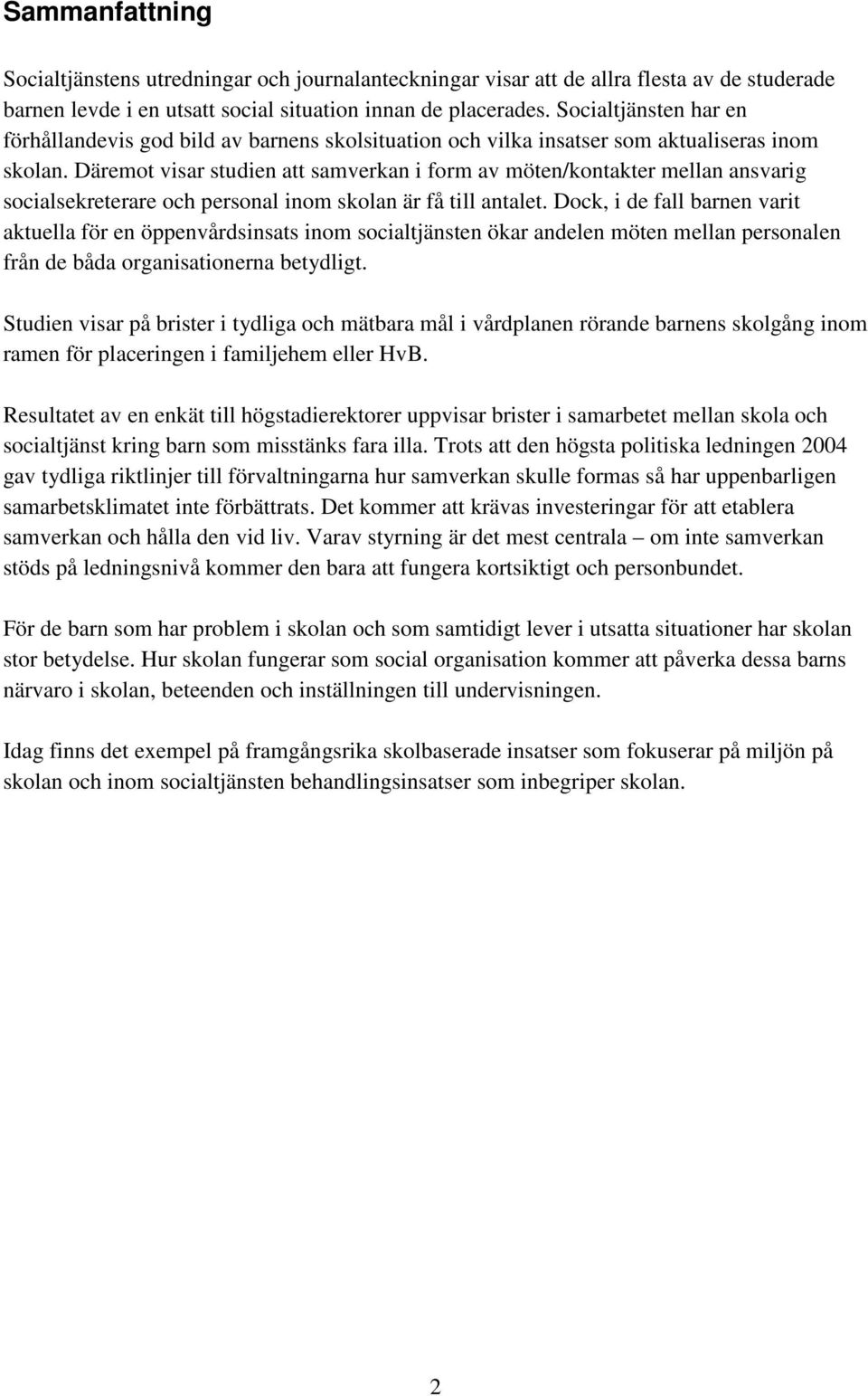 Däremot visar studien att samverkan i form av möten/kontakter mellan ansvarig socialsekreterare och personal inom skolan är få till antalet.