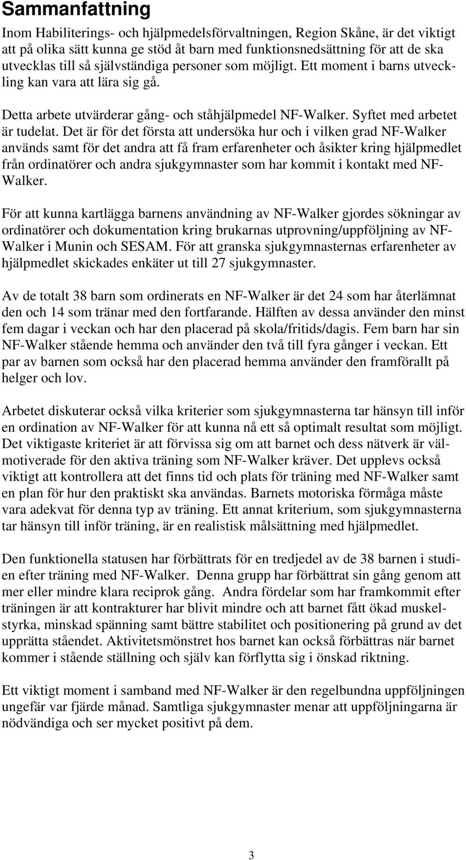 Det är för det första att undersöka hur och i vilken grad NF-Walker används samt för det andra att få fram erfarenheter och åsikter kring hjälpmedlet från ordinatörer och andra sjukgymnaster som har