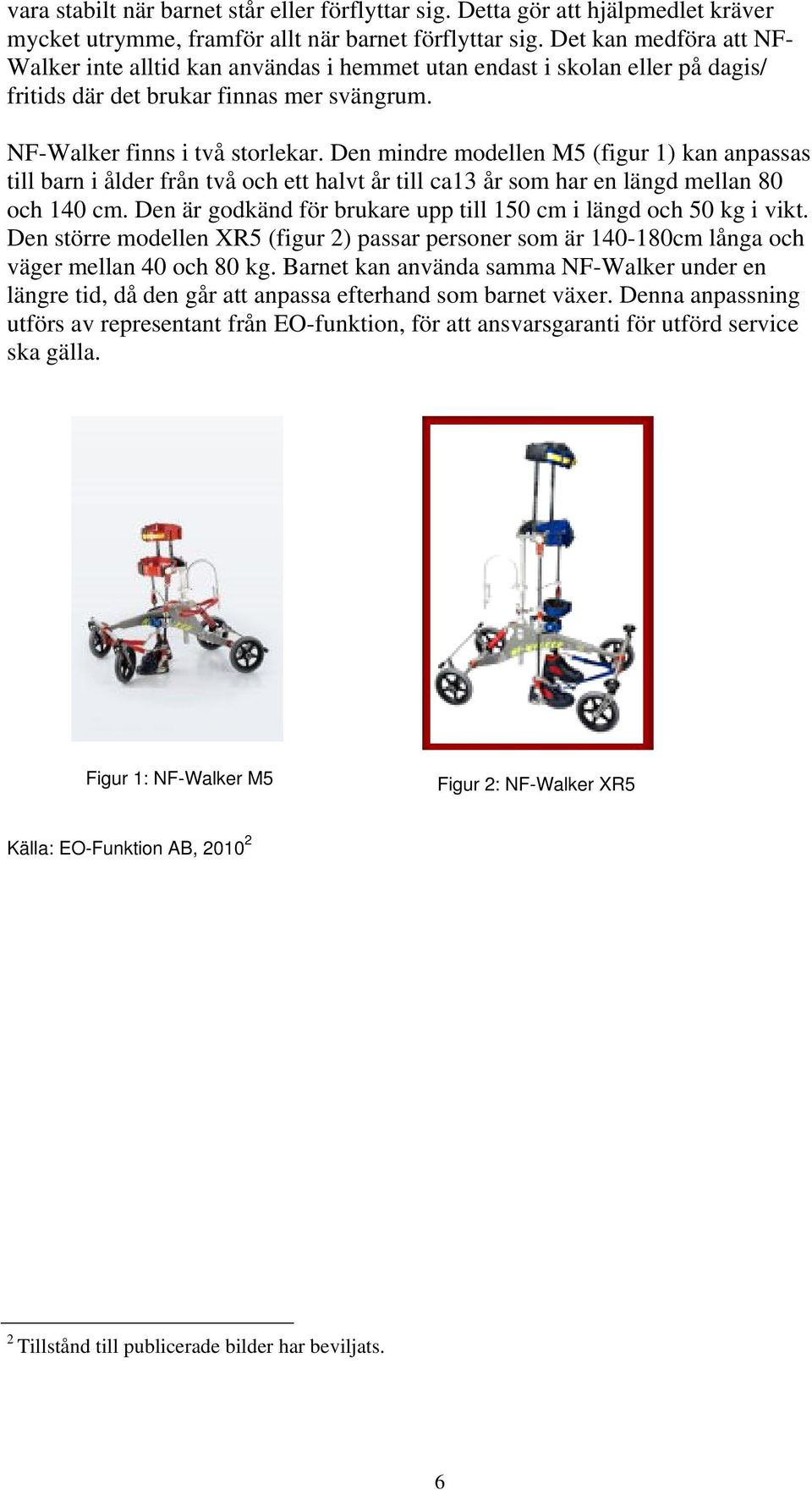 Den mindre modellen M5 (figur 1) kan anpassas till barn i ålder från två och ett halvt år till ca13 år som har en längd mellan 80 och 140 cm.