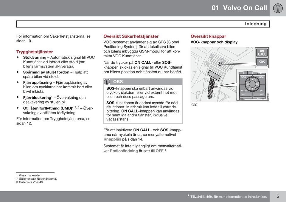 Fjärrblockering 1 Övervakning och deaktivering av stulen bil. Otillåten förflyttning (UMD)* 2, 3 Övervakning av otillåten förflyttning. För information om Trygghetstjänsterna, se sidan 12.