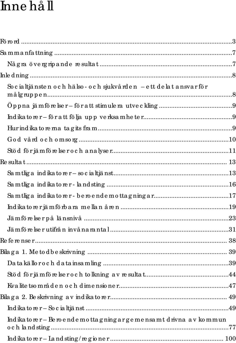 ..11 Resultat... 13 Samtliga indikatorer socialtjänst...13 Samtliga indikatorer - landsting...16 Samtliga indikatorer - beroendemottagningar...17 Indikatorer jämförbara mellan åren.
