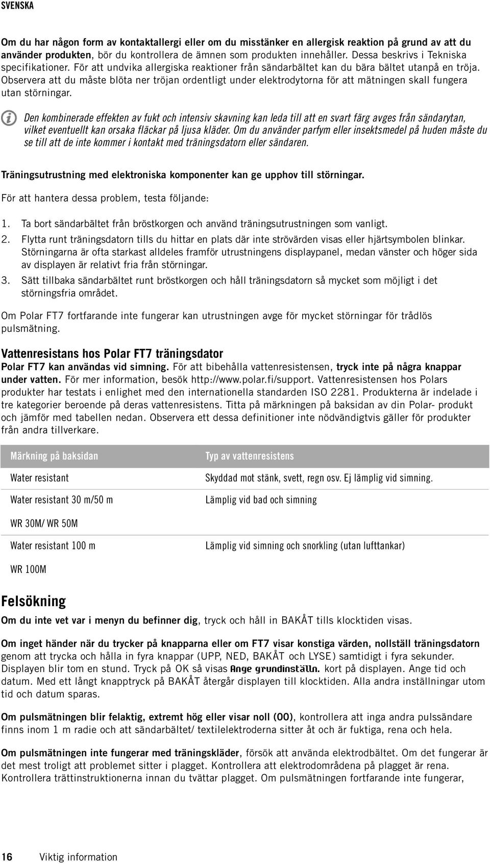 Observera att du måste blöta ner tröjan ordentligt under elektrodytorna för att mätningen skall fungera utan störningar.