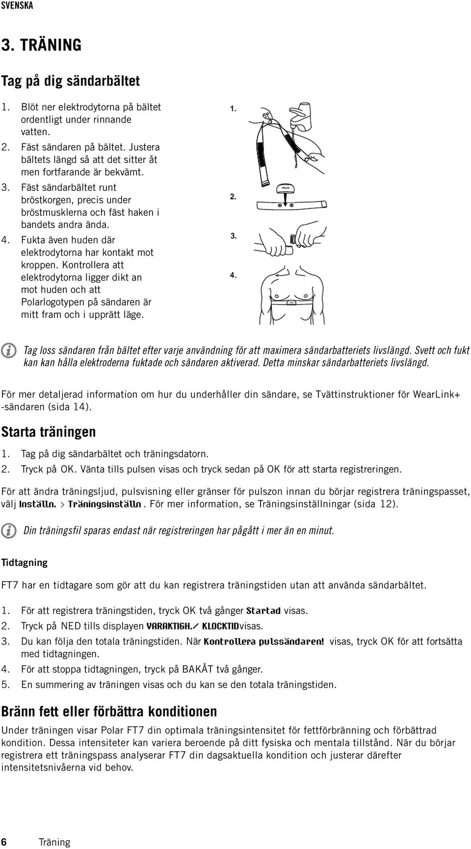 Fukta även huden där elektrodytorna har kontakt mot kroppen. Kontrollera att elektrodytorna ligger dikt an mot huden och att Polarlogotypen på sändaren är mitt fram och i upprätt läge.