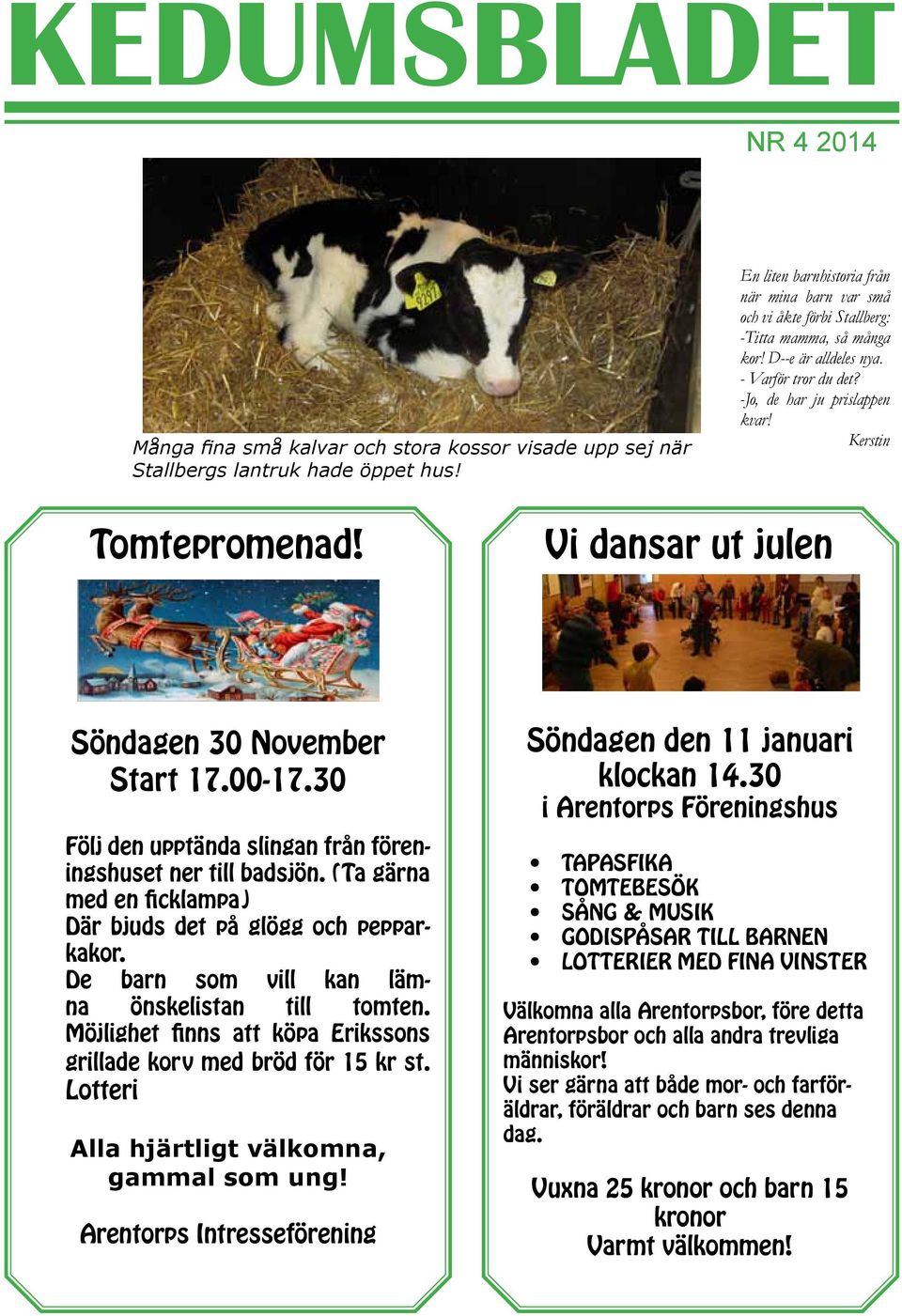 Kerstin Tomtepromenad! Vi dansar ut julen Söndagen 30 November Start 17.00-17.30 Följ den upptända slingan från föreningshuset ner till badsjön.