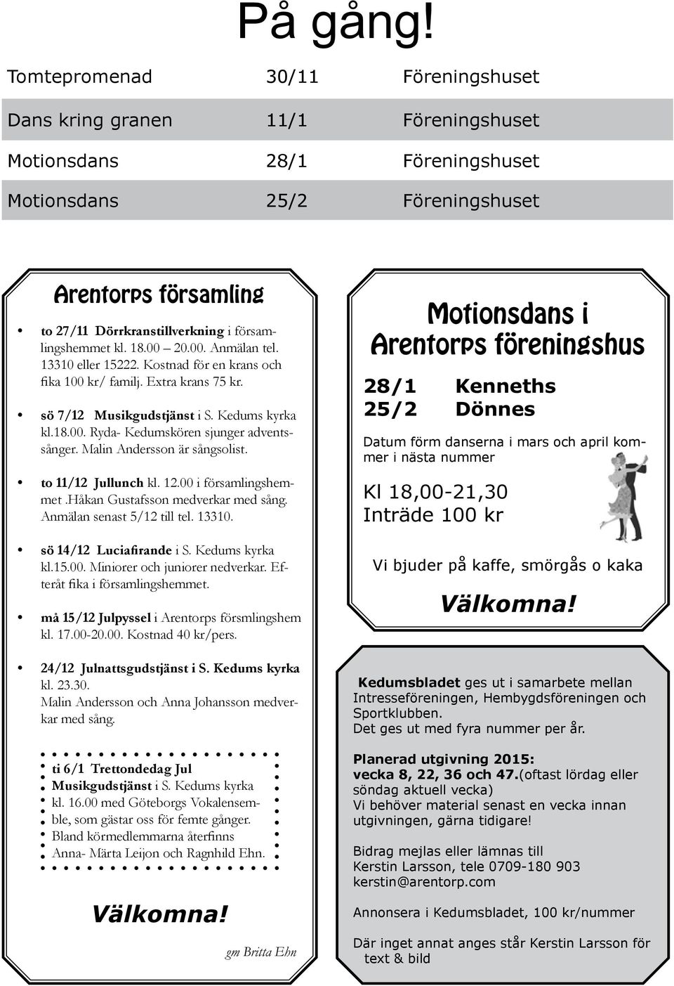 församlingshemmet kl. 18.00 20.00. Anmälan tel. 13310 eller 15222. Kostnad för en krans och fika 100 kr/ familj. Extra krans 75 kr. sö 7/12 Musikgudstjänst i S. Kedums kyrka kl.18.00. Ryda- Kedumskören sjunger adventssånger.