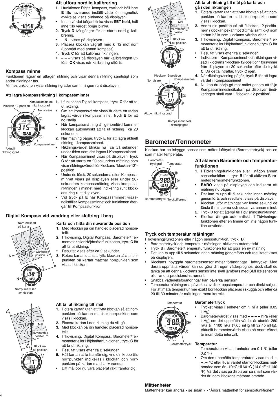 Placera klockan vågrätt med kl 12 mot norr (uppmätt med annan kompass). 4. Tryck C för att kalibrera riktningen. visas på displayen när kalibreringen utförs. OK visas när kalibrering utförts.