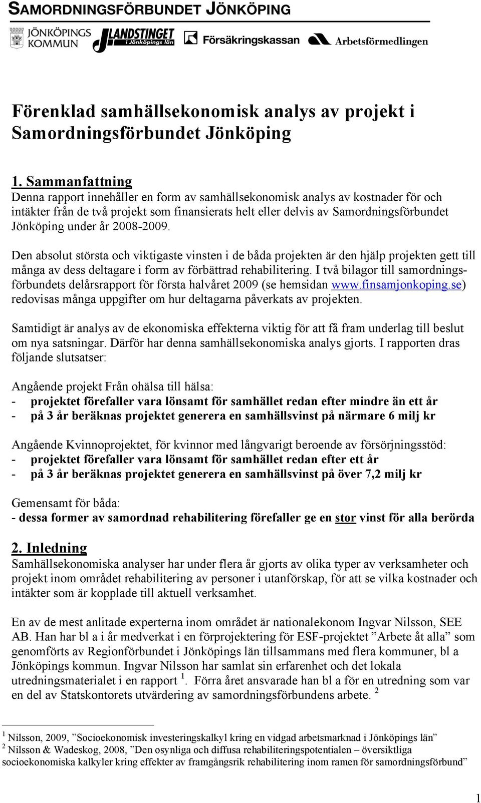 under år 2008-2009. Den absolut största och viktigaste vinsten i de båda projekten är den hjälp projekten gett till många av dess deltagare i form av förbättrad rehabilitering.