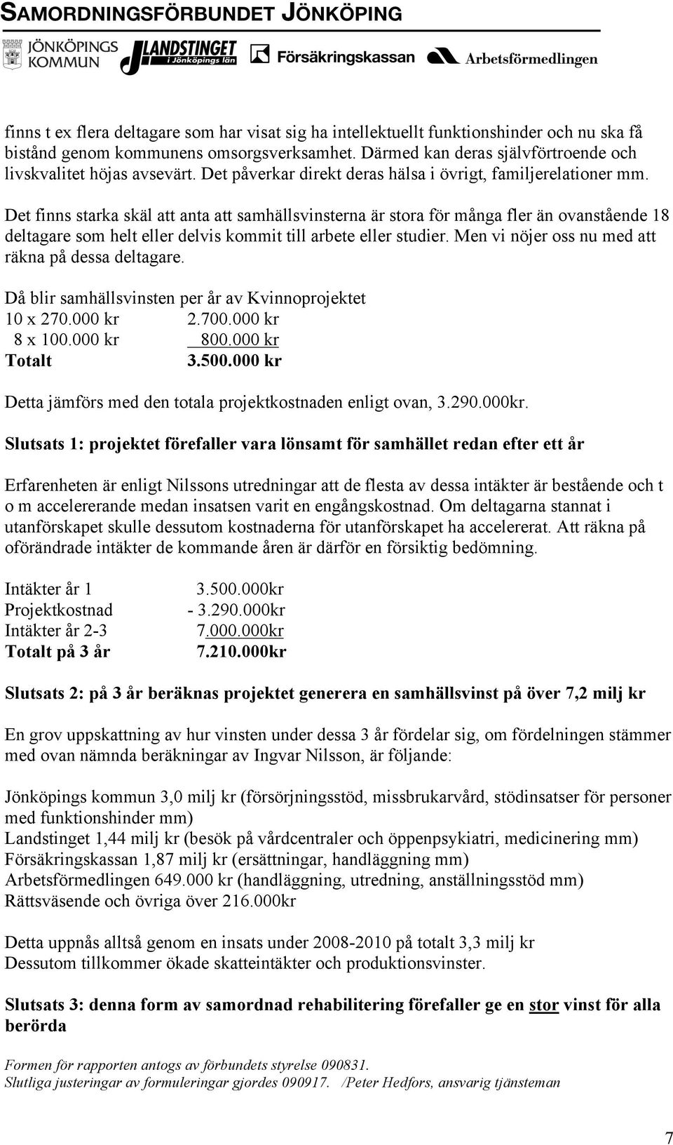 Det finns starka skäl att anta att samhällsvinsterna är stora för många fler än ovanstående 18 deltagare som helt eller delvis kommit till arbete eller studier.