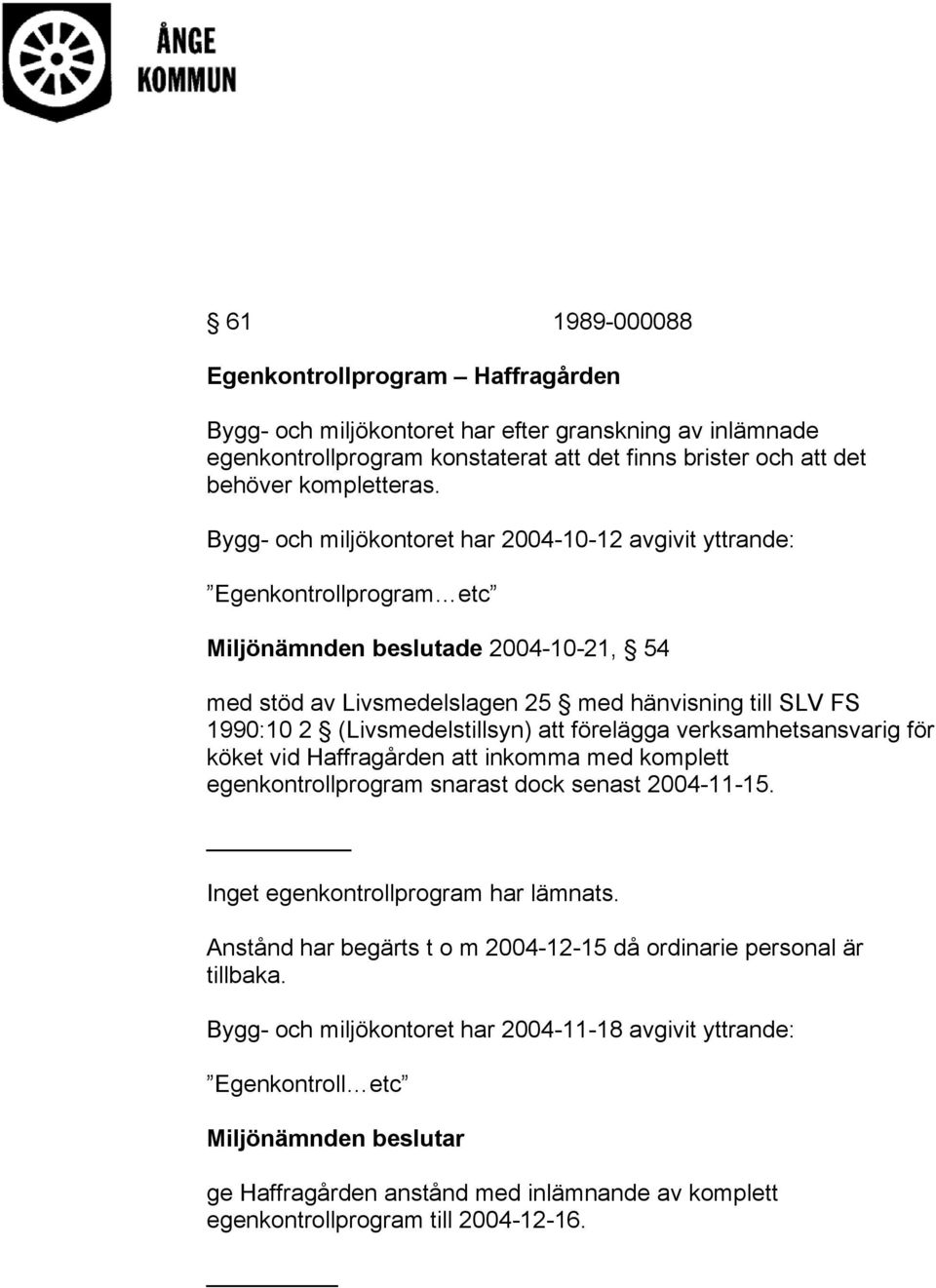 (Livsmedelstillsyn) att förelägga verksamhetsansvarig för köket vid Haffragården att inkomma med komplett egenkontrollprogram snarast dock senast 2004-11-15. Inget egenkontrollprogram har lämnats.