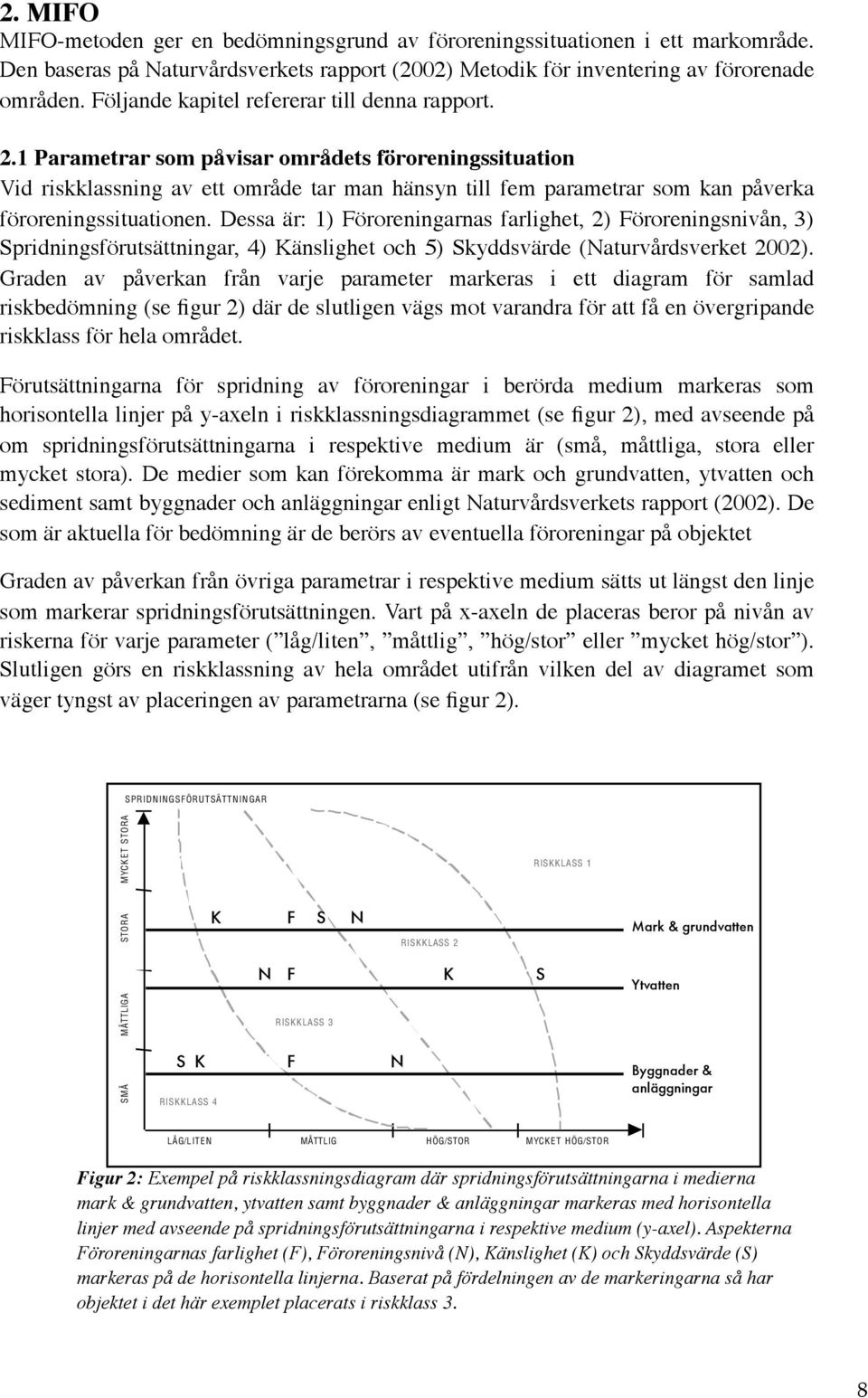 Detta görs genom i att ett väga markområde. samman föroreningarnas farlighet, föroreningsnivån, spridningsförutsättningar samt känsligheten/skyddsvärdet för objektet.