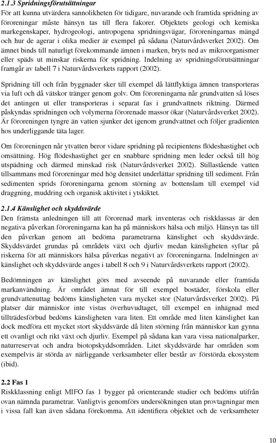 Om ämnet binds till naturligt förekommande ämnen i marken, bryts ned av mikroorganismer eller späds ut minskar riskerna för spridning.