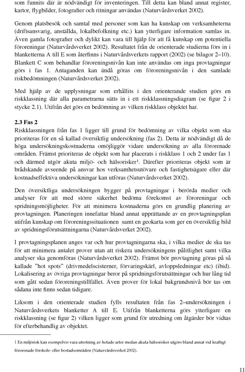 Även gamla fotografier och dylikt kan vara till hjälp för att få kunskap om potentiella föroreningar (Naturvårdsverket 2002).