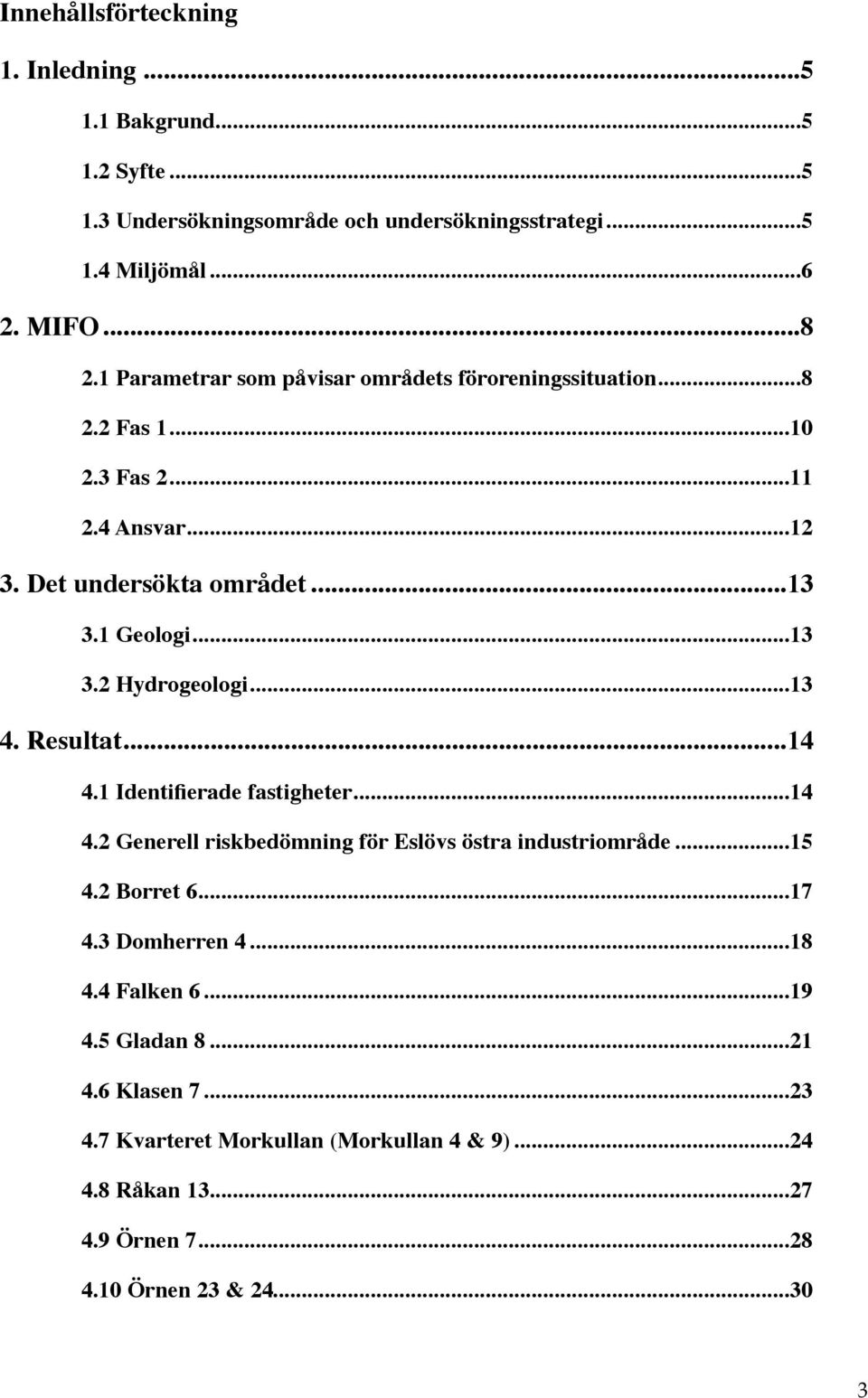 .. 13 4. Resultat... 14 4.1 Identifierade fastigheter... 14 4.2 Generell riskbedömning för Eslövs östra industriområde... 15 4.2 Borret 6... 17 4.3 Domherren 4... 18 4.