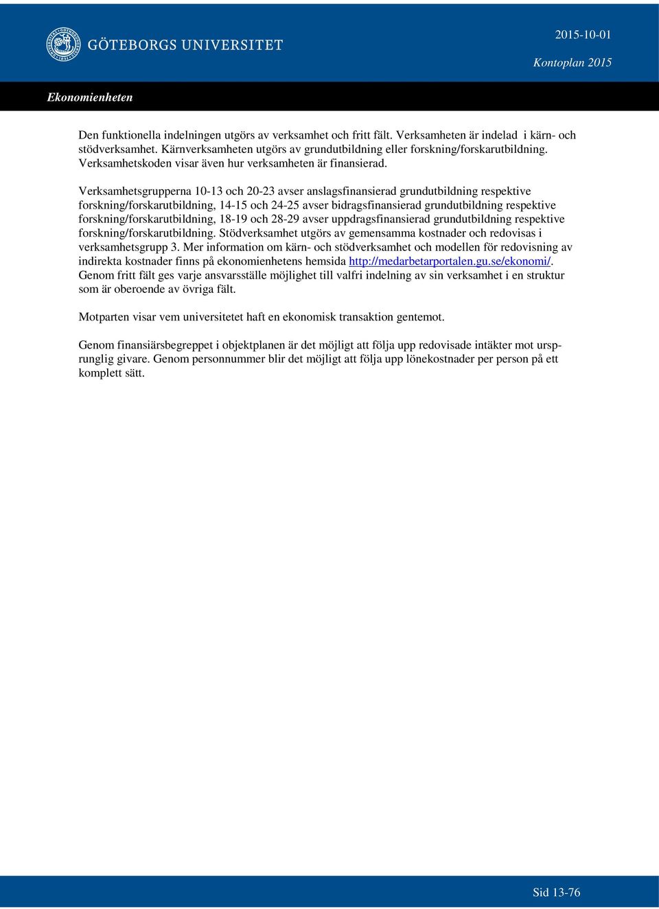 Verksamhetsgrupperna 10-13 och 20-23 avser anslagsfinansierad grundutbildning respektive forskning/forskarutbildning, 14-15 och 24-25 avser bidragsfinansierad grundutbildning respektive