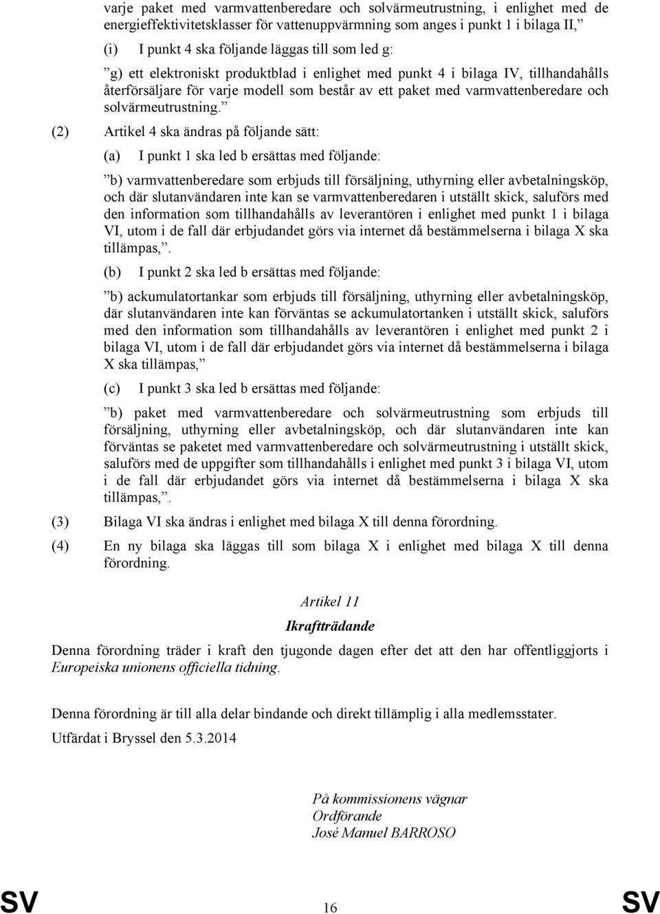 (2) Artikel 4 ska ändras på följande sätt: (a) I punkt 1 ska led b ersättas med följande: b) varmvattenberedare som erbjuds till försäljning, uthyrning eller avbetalningsköp, och där slutanvändaren