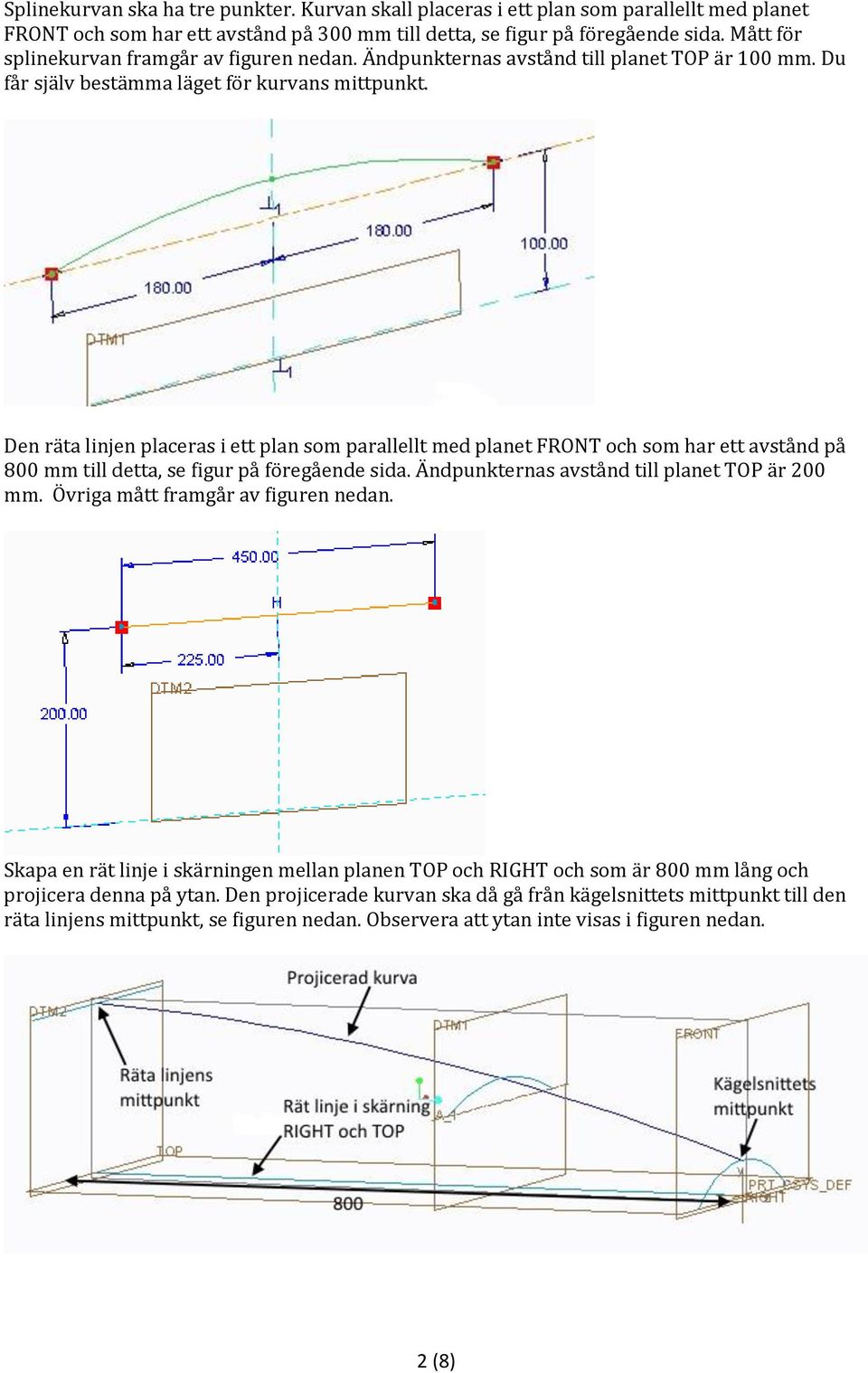 Den räta linjen placeras i ett plan som parallellt med planet FRONT och som har ett avstånd på 800 mm till detta, se figur på föregående sida. Ändpunkternas avstånd till planet TOP är 200 mm.