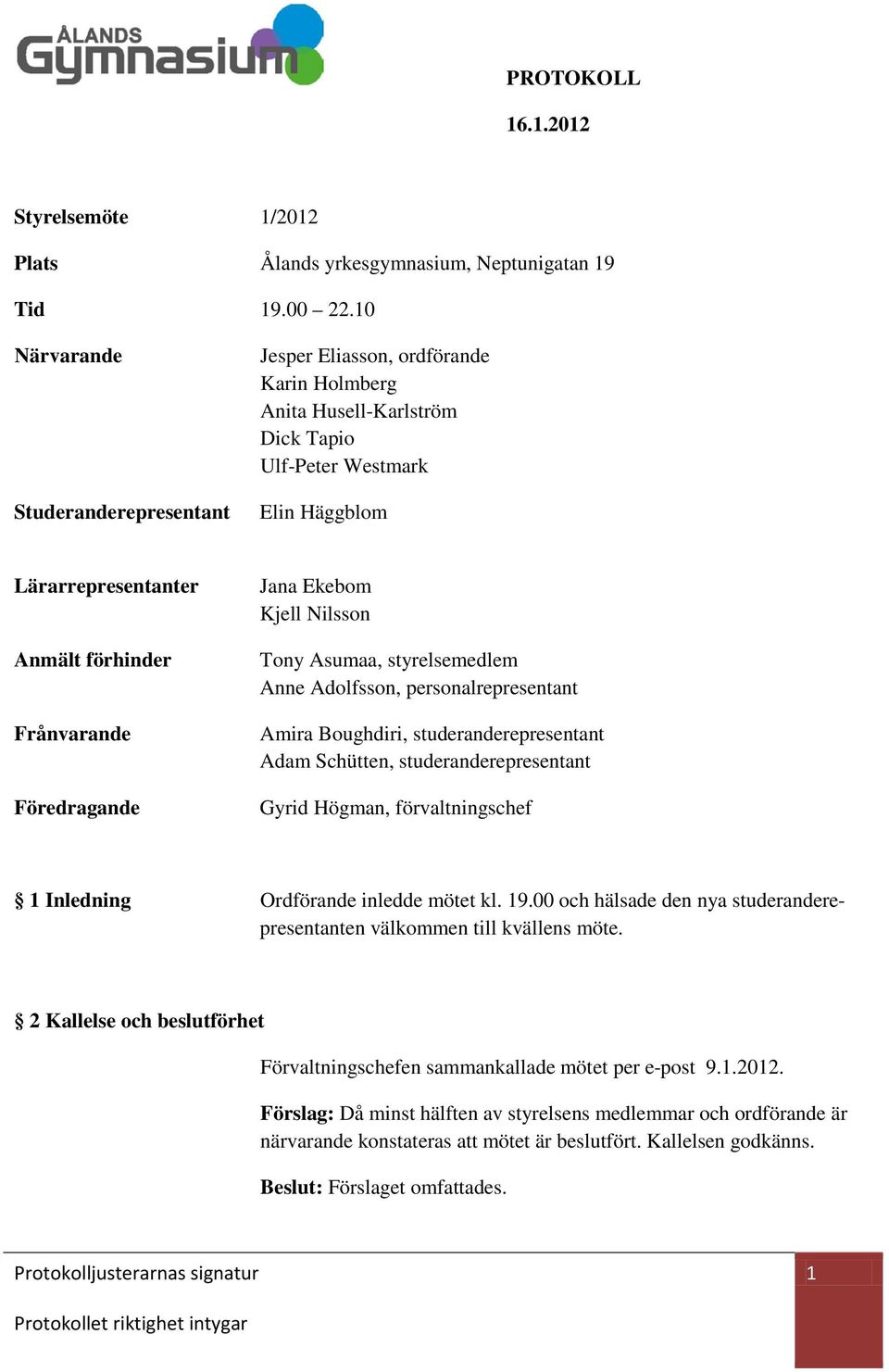 Föredragande Jana Ekebom Kjell Nilsson Tony Asumaa, styrelsemedlem Anne Adolfsson, personalrepresentant Amira Boughdiri, studeranderepresentant Adam Schütten, studeranderepresentant Gyrid Högman,