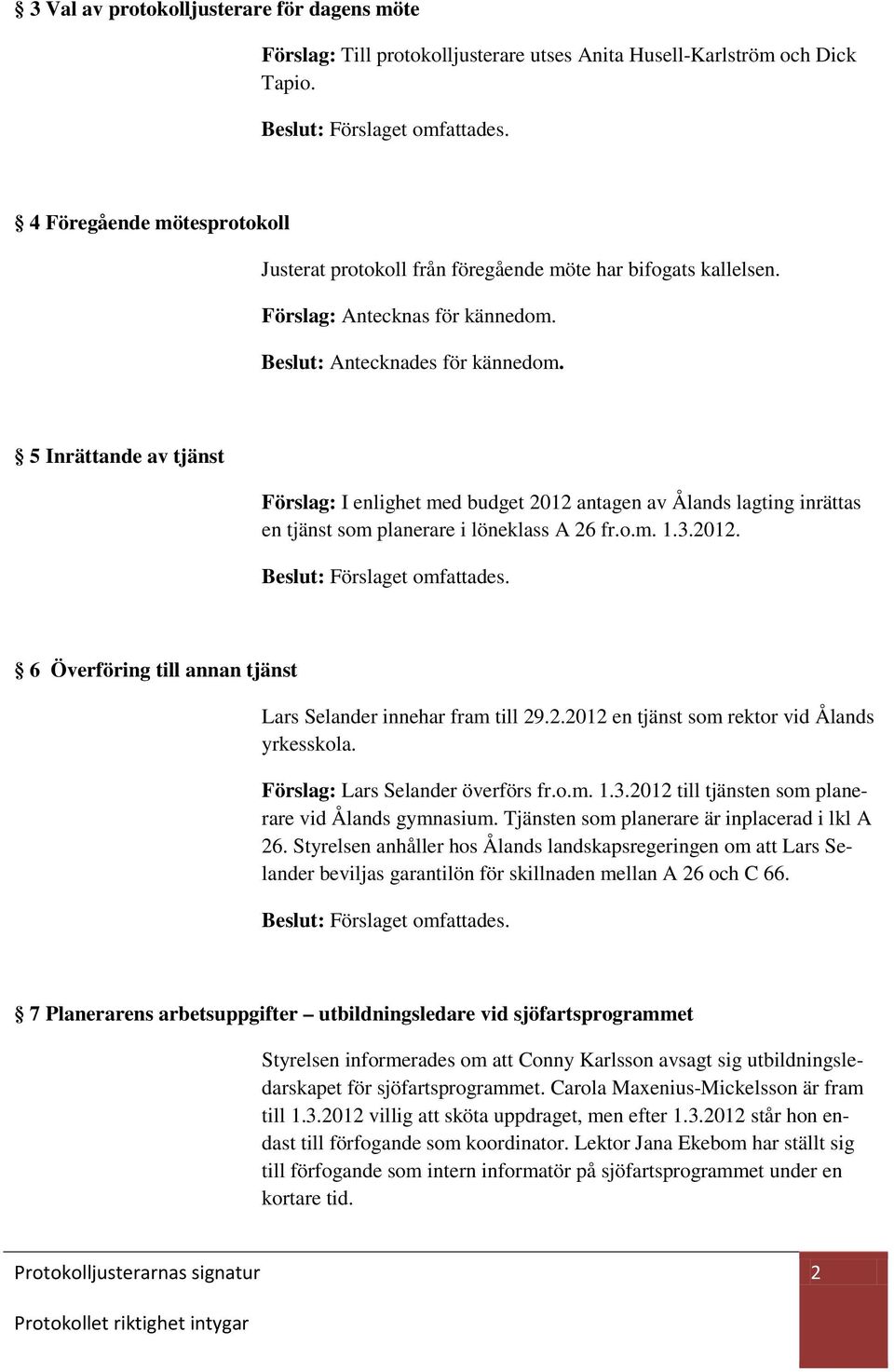 5 Inrättande av tjänst Förslag: I enlighet med budget 2012 antagen av Ålands lagting inrättas en tjänst som planerare i löneklass A 26 fr.o.m. 1.3.2012. 6 Överföring till annan tjänst Lars Selander innehar fram till 29.