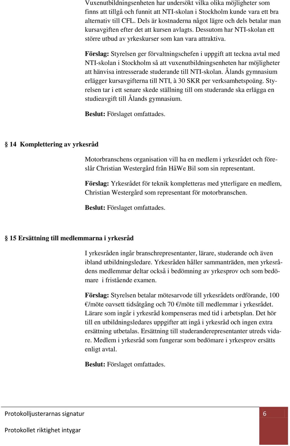 Förslag: Styrelsen ger förvaltningschefen i uppgift att teckna avtal med NTI-skolan i Stockholm så att vuxenutbildningsenheten har möjligheter att hänvisa intresserade studerande till NTI-skolan.