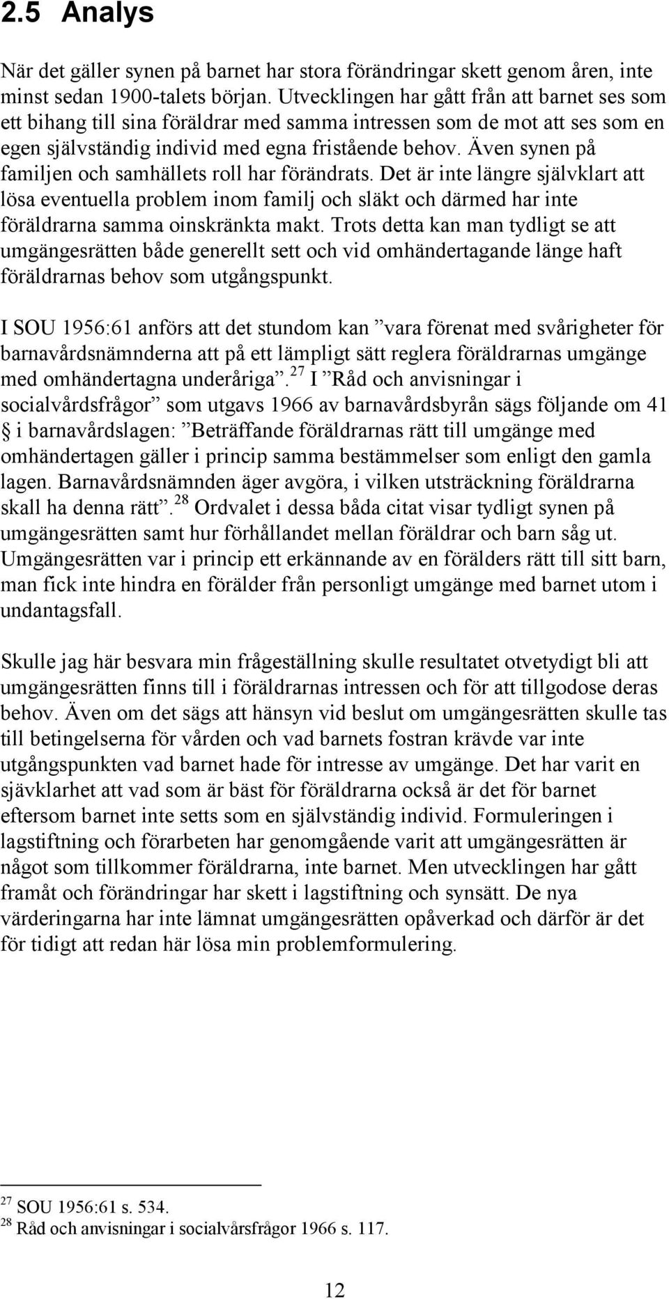 Även synen på familjen och samhällets roll har förändrats. Det är inte längre självklart att lösa eventuella problem inom familj och släkt och därmed har inte föräldrarna samma oinskränkta makt.