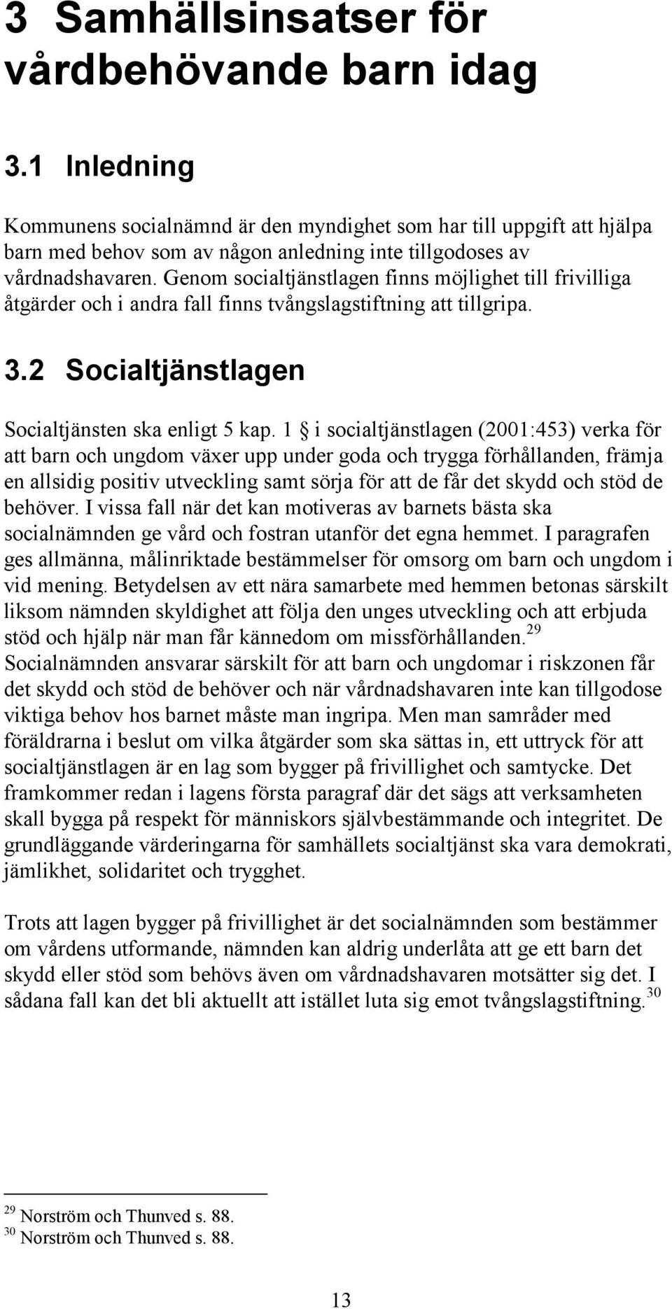 Genom socialtjänstlagen finns möjlighet till frivilliga åtgärder och i andra fall finns tvångslagstiftning att tillgripa. 3.2 Socialtjänstlagen Socialtjänsten ska enligt 5 kap.